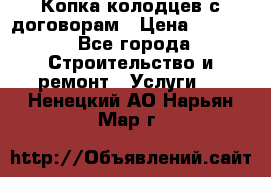 Копка колодцев с договорам › Цена ­ 4 200 - Все города Строительство и ремонт » Услуги   . Ненецкий АО,Нарьян-Мар г.